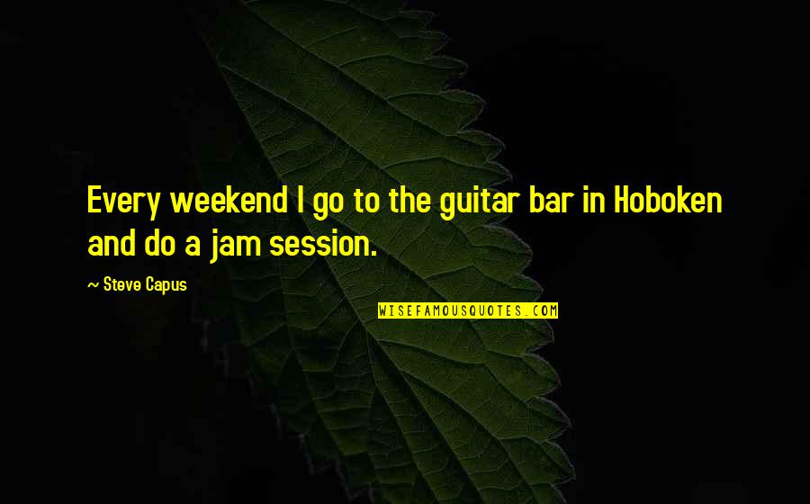 Hoboken Quotes By Steve Capus: Every weekend I go to the guitar bar