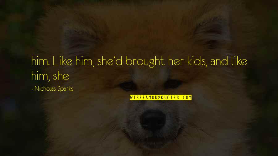 Hobos Recipe Quotes By Nicholas Sparks: him. Like him, she'd brought her kids, and Hobos Recipe Quotes By Nicholas Sparks: him. Like him, she'd brought her kids, and