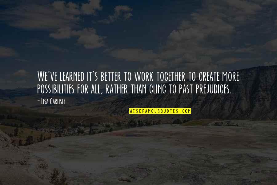 Hobrath Chief Quotes By Lisa Carlisle: We've learned it's better to work together to Hobrath Chief Quotes By Lisa Carlisle: We've learned it's better to work together to