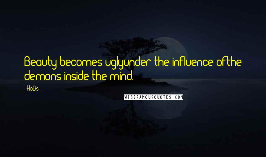 HoBs quotes: Beauty becomes uglyunder the influence ofthe demons inside the mind.