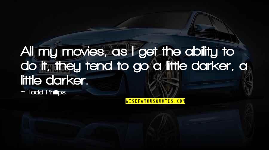 Hobs Quotes By Todd Phillips: All my movies, as I get the ability Hobs Quotes By Todd Phillips: All my movies, as I get the ability