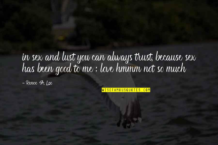Hobson Choice Quotes By Renee' A. Lee: in sex and lust you can always trust, Hobson Choice Quotes By Renee' A. Lee: in sex and lust you can always trust,