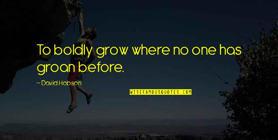 Hobson Quotes By David Hobson: To boldly grow where no one has groan