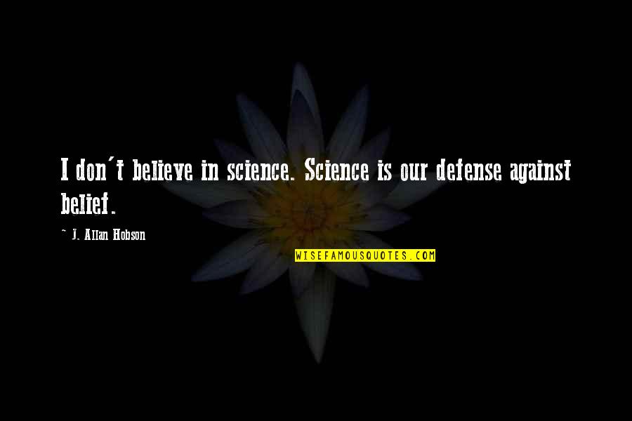 Hobson Quotes By J. Allan Hobson: I don't believe in science. Science is our