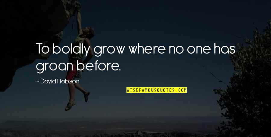 Hobson's Quotes By David Hobson: To boldly grow where no one has groan