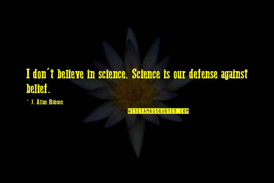 Hobson's Quotes By J. Allan Hobson: I don't believe in science. Science is our