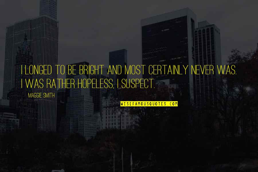 Hobused Quotes By Maggie Smith: I longed to be bright and most certainly Hobused Quotes By Maggie Smith: I longed to be bright and most certainly