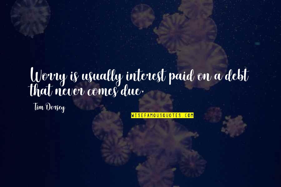 Hoces Definicion Quotes By Tim Dorsey: Worry is usually interest paid on a debt