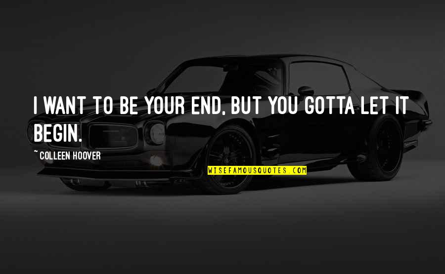 Hoces Puces Quotes By Colleen Hoover: I want to be your end, but you Hoces Puces Quotes By Colleen Hoover: I want to be your end, but you