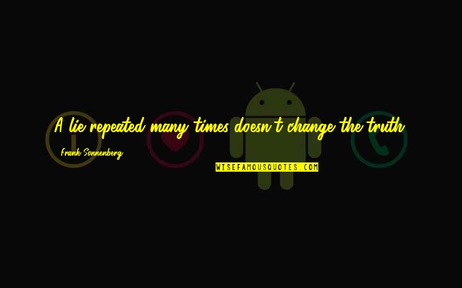 Hochatown Quotes By Frank Sonnenberg: A lie repeated many times doesn't change the Hochatown Quotes By Frank Sonnenberg: A lie repeated many times doesn't change the
