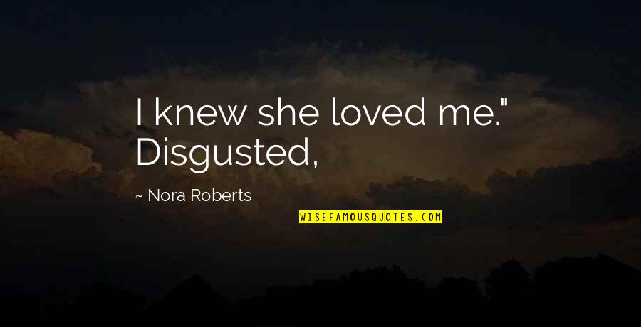 Hochfilzer Ellmau Quotes By Nora Roberts: I knew she loved me." Disgusted, Hochfilzer Ellmau Quotes By Nora Roberts: I knew she loved me." Disgusted,