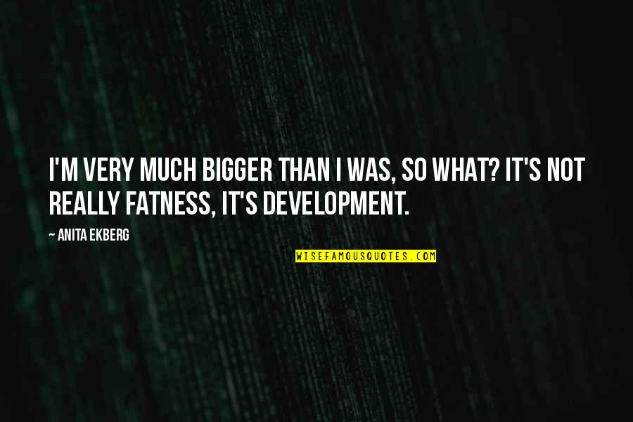 Hochhauser Agler Quotes By Anita Ekberg: I'm very much bigger than I was, so