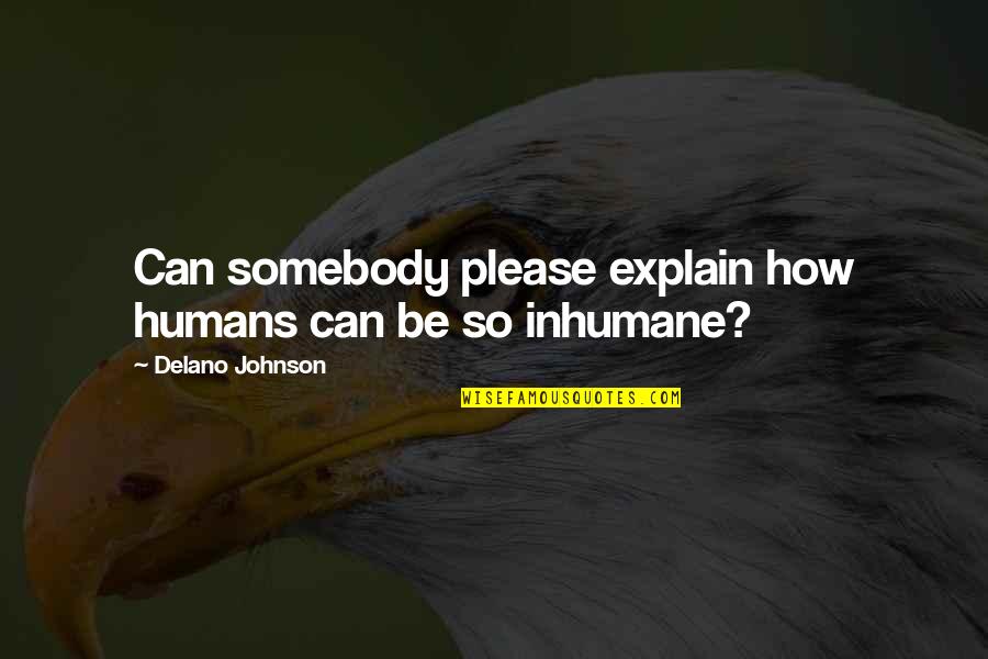 Hochhauser Agler Quotes By Delano Johnson: Can somebody please explain how humans can be Hochhauser Agler Quotes By Delano Johnson: Can somebody please explain how humans can be
