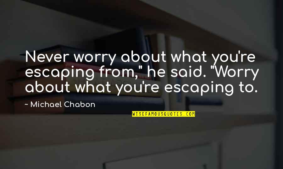 Hochma Quotes By Michael Chabon: Never worry about what you're escaping from," he Hochma Quotes By Michael Chabon: Never worry about what you're escaping from," he