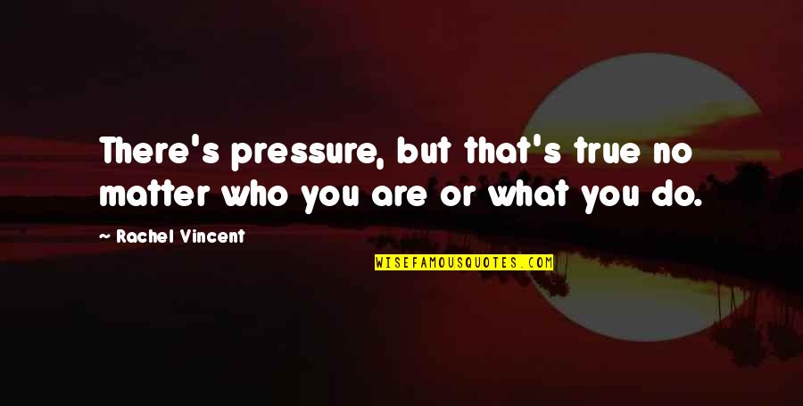 Hochma Quotes By Rachel Vincent: There's pressure, but that's true no matter who