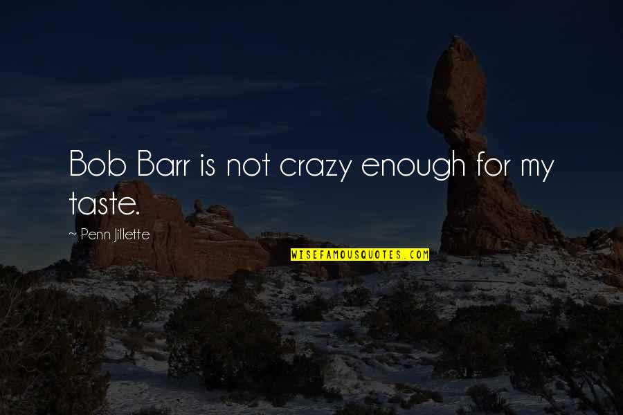 Hochmuth Son Quotes By Penn Jillette: Bob Barr is not crazy enough for my Hochmuth Son Quotes By Penn Jillette: Bob Barr is not crazy enough for my