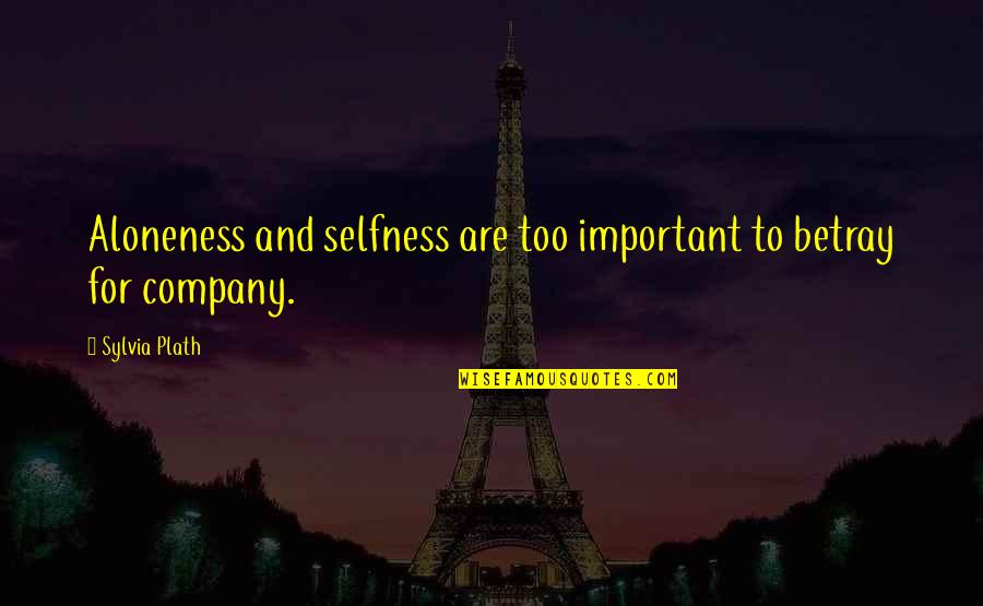 Hochstadter Isaacson Quotes By Sylvia Plath: Aloneness and selfness are too important to betray