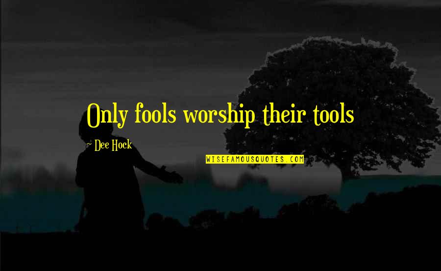 Hock Quotes By Dee Hock: Only fools worship their tools
