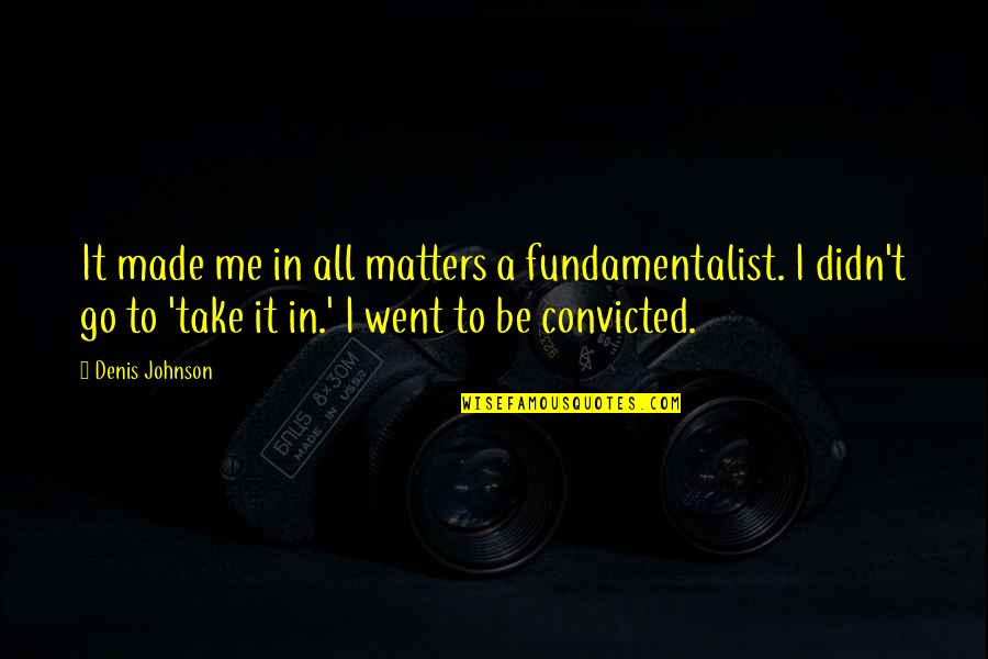 Hockenbury And Hockenbury Quotes By Denis Johnson: It made me in all matters a fundamentalist. Hockenbury And Hockenbury Quotes By Denis Johnson: It made me in all matters a fundamentalist.