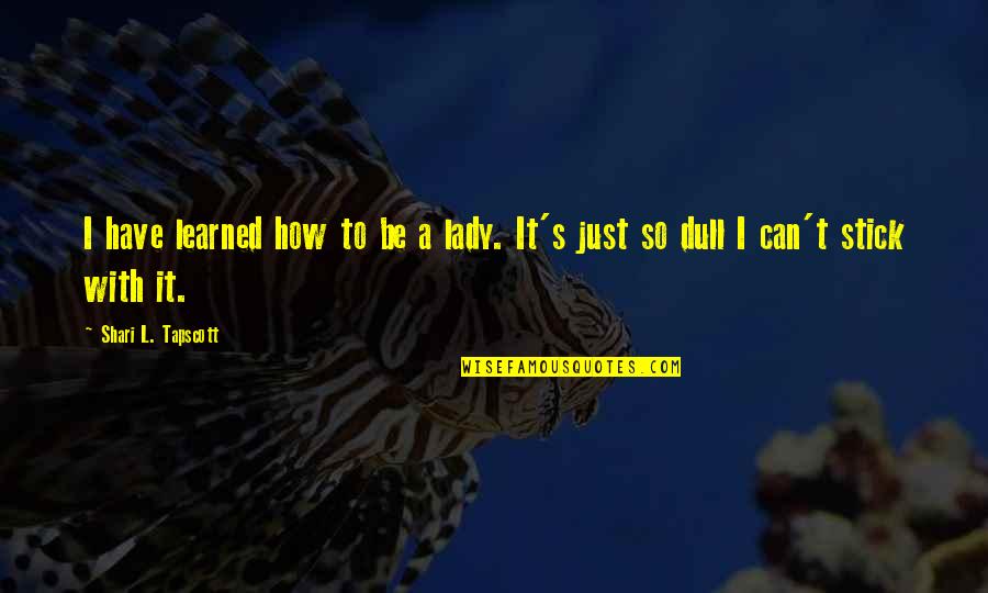 Hockenbury And Hockenbury Quotes By Shari L. Tapscott: I have learned how to be a lady. Hockenbury And Hockenbury Quotes By Shari L. Tapscott: I have learned how to be a lady.