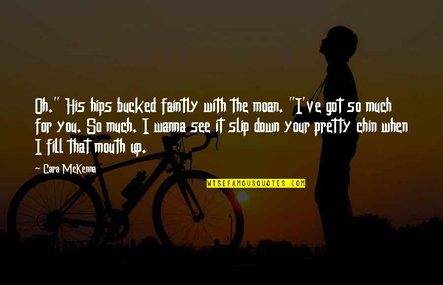Hockenbury And Nolan Quotes By Cara McKenna: Oh." His hips bucked faintly with the moan. Hockenbury And Nolan Quotes By Cara McKenna: Oh." His hips bucked faintly with the moan.