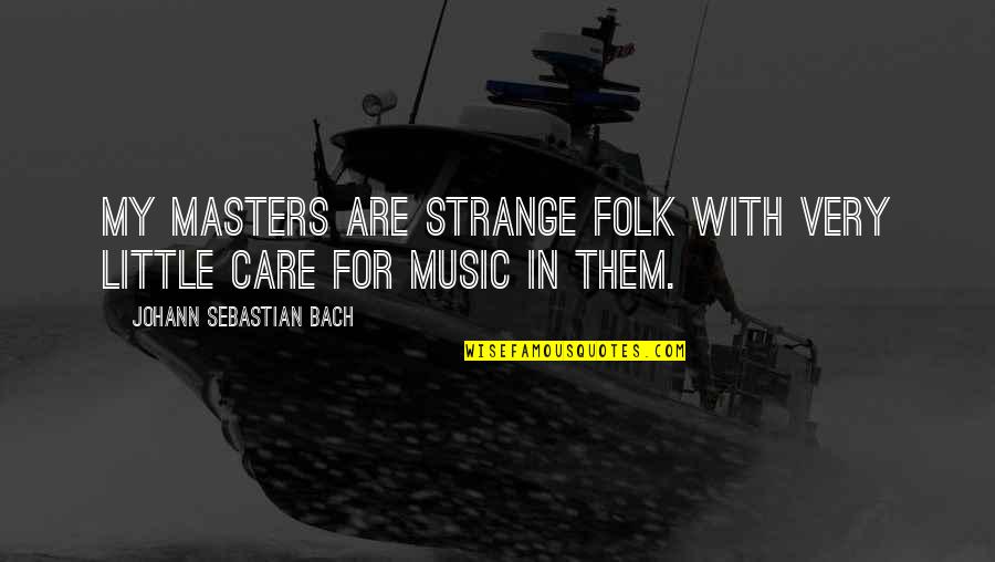 Hockenbury And Nolan Quotes By Johann Sebastian Bach: My masters are strange folk with very little Hockenbury And Nolan Quotes By Johann Sebastian Bach: My masters are strange folk with very little