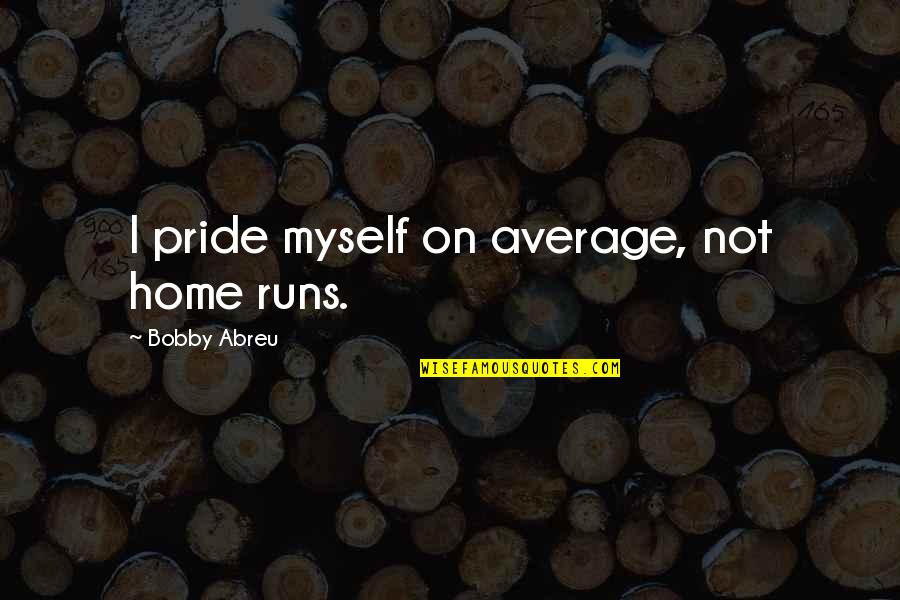 Hockey Cliches Quotes By Bobby Abreu: I pride myself on average, not home runs.