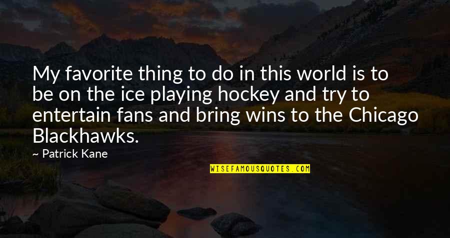 Hockey Fans Quotes By Patrick Kane: My favorite thing to do in this world