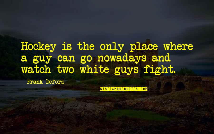 Hockey Fight Quotes By Frank Deford: Hockey is the only place where a guy