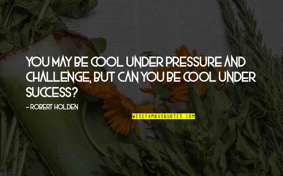Hockey Hitting Quotes By Robert Holden: You may be cool under pressure and challenge,