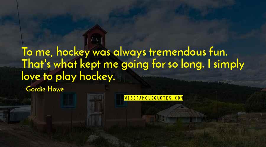 Hockey Love Quotes By Gordie Howe: To me, hockey was always tremendous fun. That's Hockey Love Quotes By Gordie Howe: To me, hockey was always tremendous fun. That's