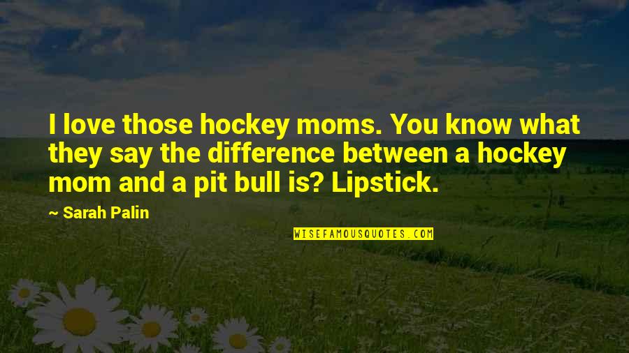 Hockey Love Quotes By Sarah Palin: I love those hockey moms. You know what Hockey Love Quotes By Sarah Palin: I love those hockey moms. You know what