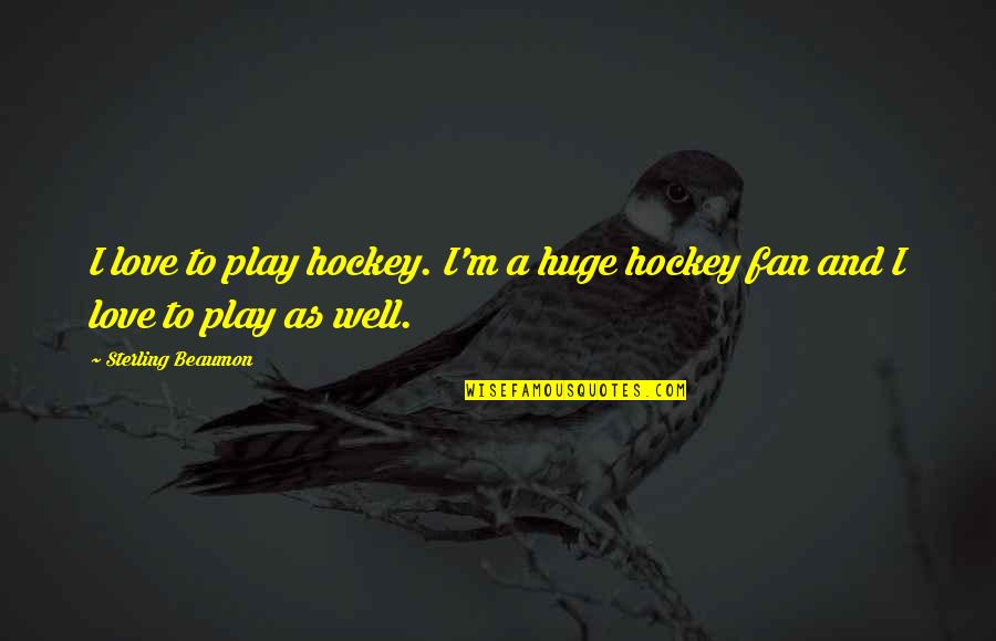 Hockey Love Quotes By Sterling Beaumon: I love to play hockey. I'm a huge Hockey Love Quotes By Sterling Beaumon: I love to play hockey. I'm a huge