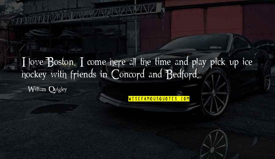 Hockey Love Quotes By William Quigley: I love Boston. I come here all the Hockey Love Quotes By William Quigley: I love Boston. I come here all the