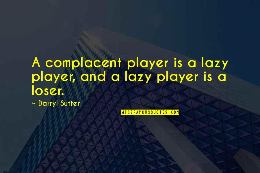 Hockey.nl Quotes By Darryl Sutter: A complacent player is a lazy player, and