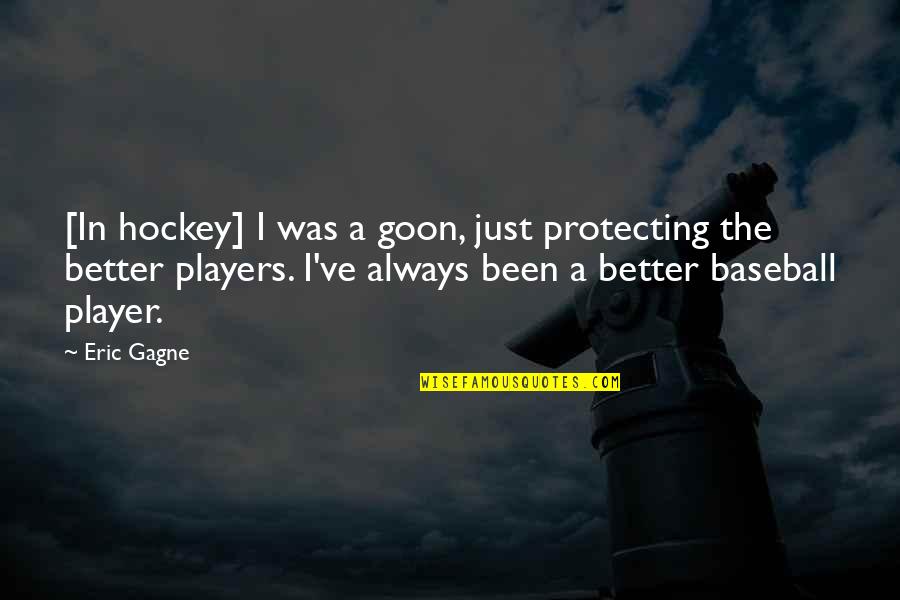 Hockey Players Quotes By Eric Gagne: [In hockey] I was a goon, just protecting