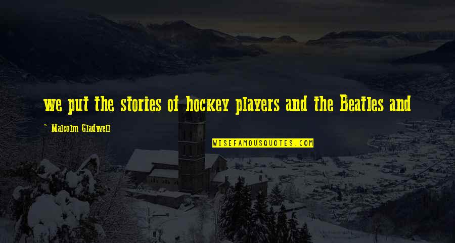 Hockey Players Quotes By Malcolm Gladwell: we put the stories of hockey players and