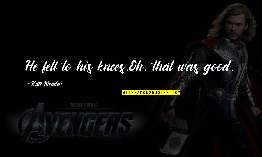 Hockey Romance Quotes By Kate Meader: He fell to his knees.Oh, that was good. Hockey Romance Quotes By Kate Meader: He fell to his knees.Oh, that was good.