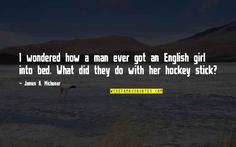 Hockey Stick Quotes By James A. Michener: I wondered how a man ever got an