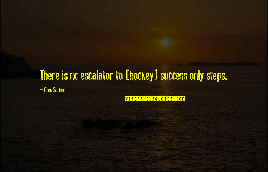 Hockey Success Quotes By Glen Sather: There is no escalator to [hockey] success only
