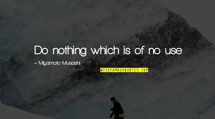 Hocum Mixers Quotes By Miyamoto Musashi: Do nothing which is of no use Hocum Mixers Quotes By Miyamoto Musashi: Do nothing which is of no use