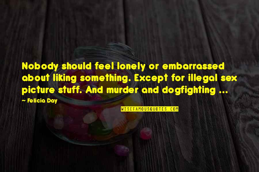 Hocum Shoes Quotes By Felicia Day: Nobody should feel lonely or embarrassed about liking Hocum Shoes Quotes By Felicia Day: Nobody should feel lonely or embarrassed about liking