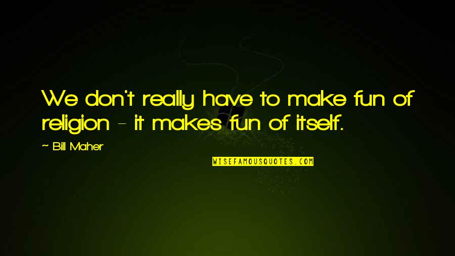Hocus Pocus Sayings Quotes By Bill Maher: We don't really have to make fun of