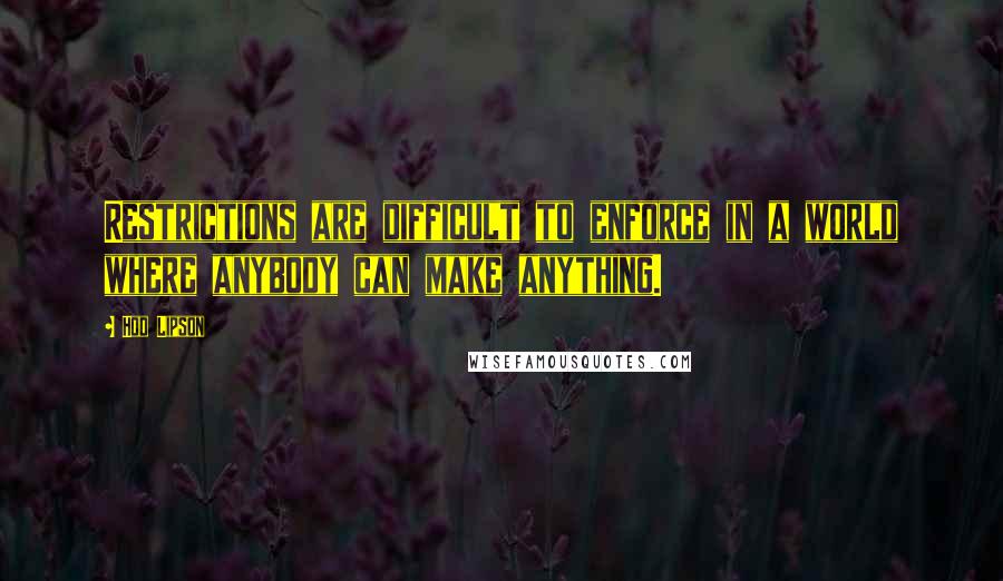 Hod Lipson quotes: Restrictions are difficult to enforce in a world where anybody can make anything.