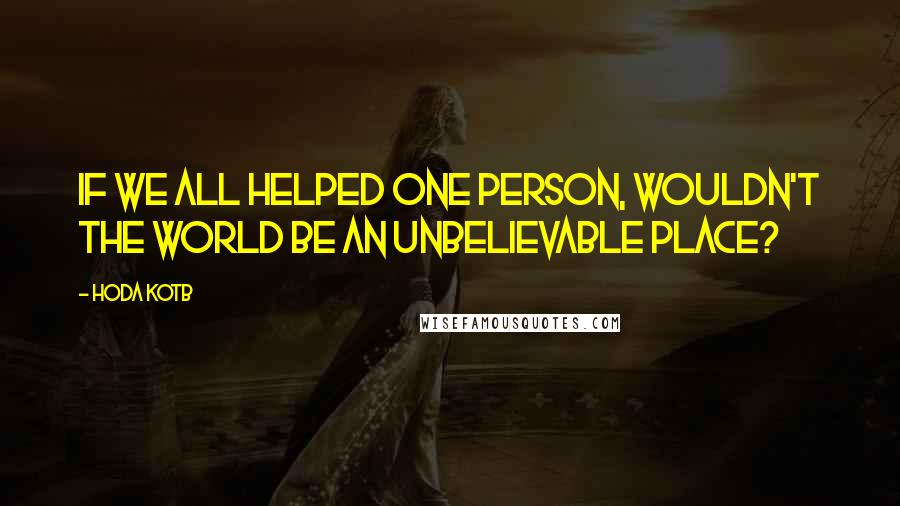 Hoda Kotb quotes: If we all helped one person, wouldn't the world be an unbelievable place?