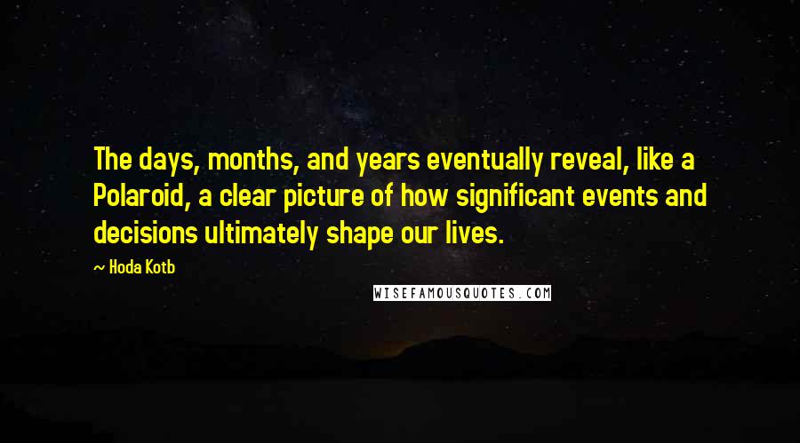 Hoda Kotb quotes: The days, months, and years eventually reveal, like a Polaroid, a clear picture of how significant events and decisions ultimately shape our lives.