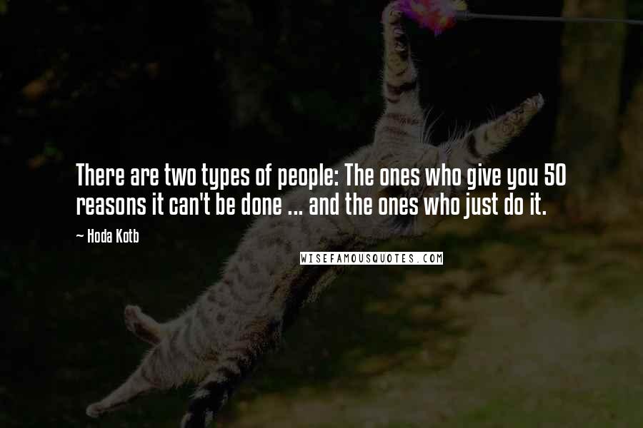 Hoda Kotb quotes: There are two types of people: The ones who give you 50 reasons it can't be done ... and the ones who just do it. Hoda Kotb quotes: There are two types of people: The ones who give you 50 reasons it can't be done ... and the ones who just do it.