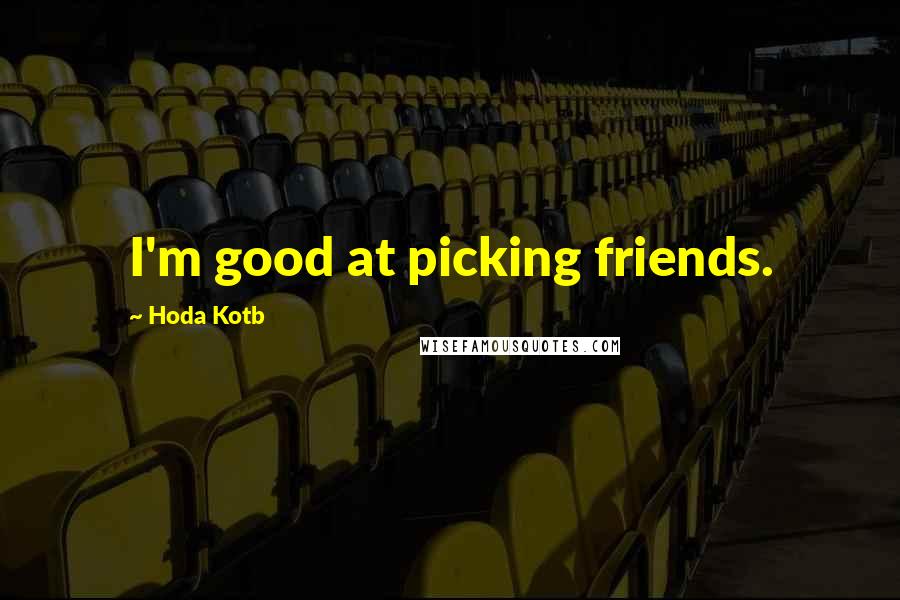 Hoda Kotb quotes: I'm good at picking friends.