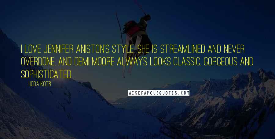 Hoda Kotb quotes: I love Jennifer Aniston's style. She is streamlined and never overdone. And Demi Moore always looks classic, gorgeous and sophisticated. Hoda Kotb quotes: I love Jennifer Aniston's style. She is streamlined and never overdone. And Demi Moore always looks classic, gorgeous and sophisticated.