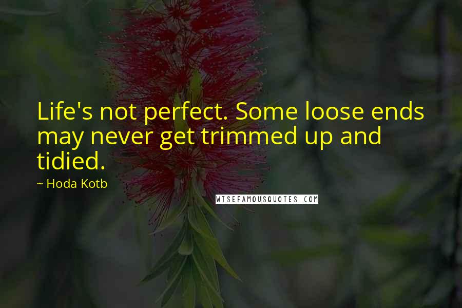 Hoda Kotb quotes: Life's not perfect. Some loose ends may never get trimmed up and tidied.